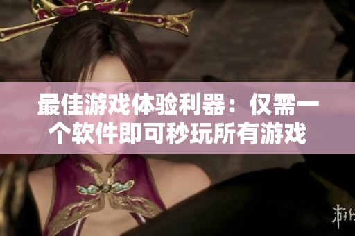 最佳游戏体验利器：仅需一个软件即可秒玩所有游戏
