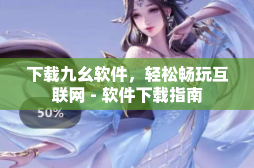 下载九幺软件，轻松畅玩互联网 - 软件下载指南
