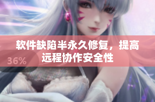 软件缺陷半永久修复，提高远程协作安全性