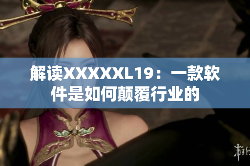 解读XXXXXL19：一款软件是如何颠覆行业的