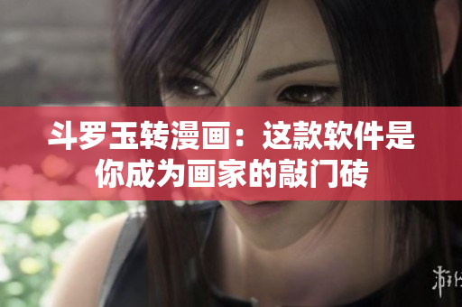 斗罗玉转漫画：这款软件是你成为画家的敲门砖