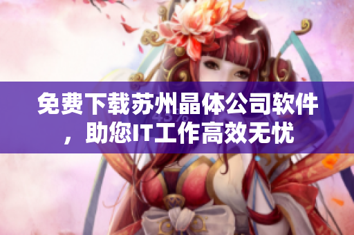 免费下载苏州晶体公司软件，助您IT工作高效无忧