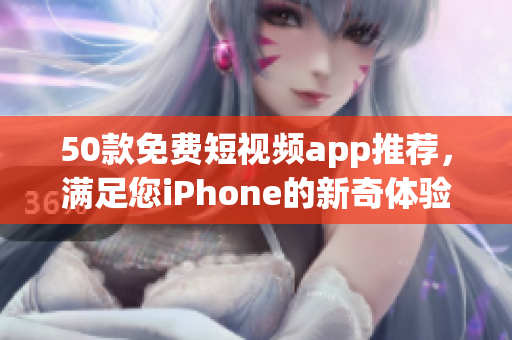 50款免费短视频app推荐，满足您iPhone的新奇体验！