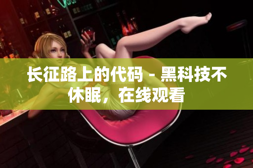 长征路上的代码 - 黑科技不休眠，在线观看