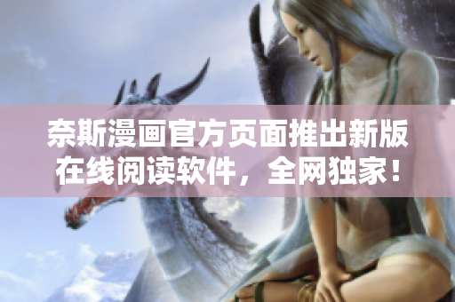 奈斯漫画官方页面推出新版在线阅读软件，全网独家！