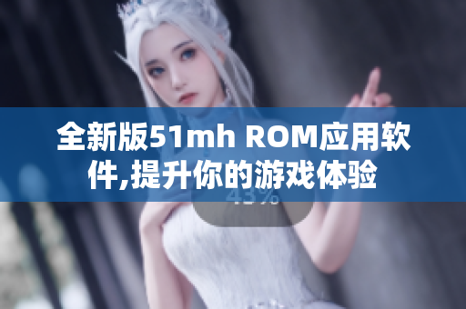 全新版51mh ROM应用软件,提升你的游戏体验