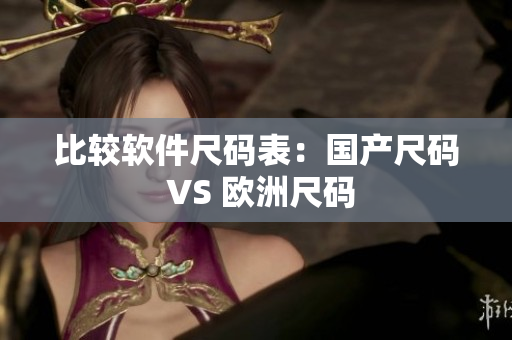 比较软件尺码表：国产尺码 VS 欧洲尺码