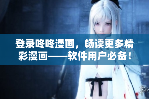 登录咚咚漫画，畅读更多精彩漫画——软件用户必备！