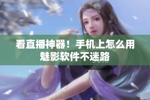 看直播神器！手机上怎么用魅影软件不迷路