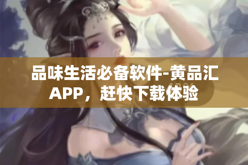 品味生活必备软件-黄品汇APP，赶快下载体验