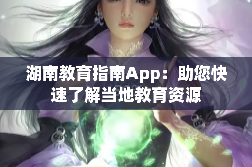 湖南教育指南App：助您快速了解当地教育资源