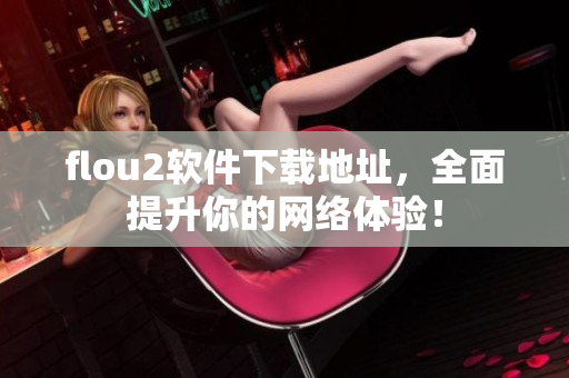 flou2软件下载地址，全面提升你的网络体验！