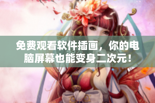 免费观看软件插画，你的电脑屏幕也能变身二次元！