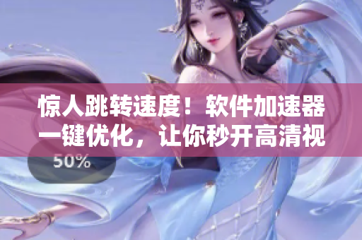 惊人跳转速度！软件加速器一键优化，让你秒开高清视频