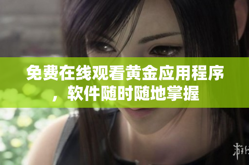 免费在线观看黄金应用程序，软件随时随地掌握
