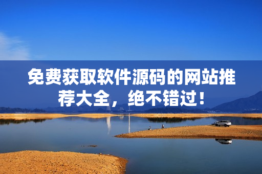 免费获取软件源码的网站推荐大全，绝不错过！