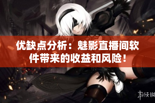 优缺点分析：魅影直播间软件带来的收益和风险！