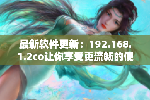 最新软件更新：192.168.1.2co让你享受更流畅的使用体验