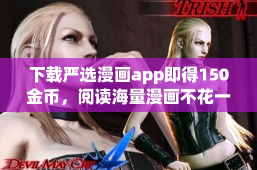 下载严选漫画app即得150金币，阅读海量漫画不花一分钱