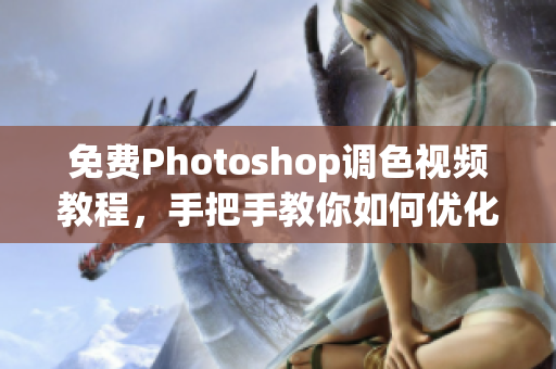 免费Photoshop调色视频教程，手把手教你如何优化大片颜色