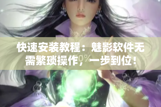 快速安装教程：魅影软件无需繁琐操作，一步到位！