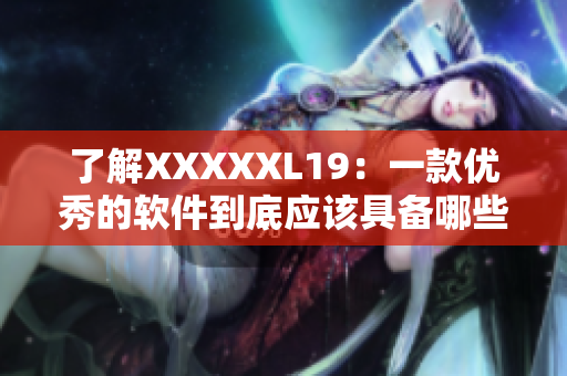了解XXXXXL19：一款优秀的软件到底应该具备哪些特点？