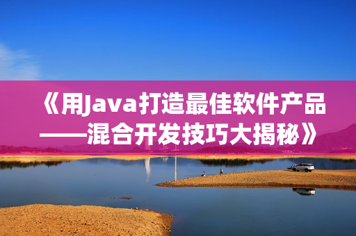 《用Java打造最佳软件产品——混合开发技巧大揭秘》