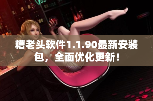 糟老头软件1.1.90最新安装包，全面优化更新！