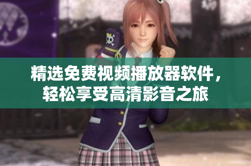 精选免费视频播放器软件，轻松享受高清影音之旅