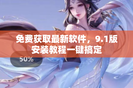 免费获取最新软件，9.1版安装教程一键搞定