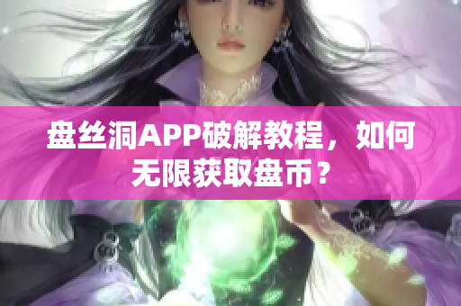 盘丝洞APP破解教程，如何无限获取盘币？