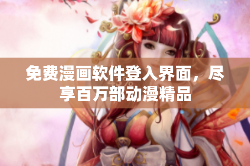 免费漫画软件登入界面，尽享百万部动漫精品