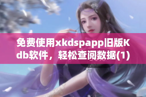 免费使用xkdspapp旧版Kdb软件，轻松查阅数据(1)