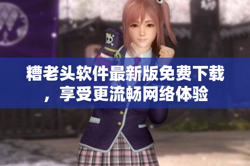 糟老头软件最新版免费下载，享受更流畅网络体验