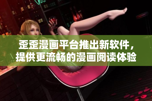 歪歪漫画平台推出新软件，提供更流畅的漫画阅读体验