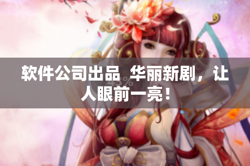 软件公司出品  华丽新剧，让人眼前一亮！