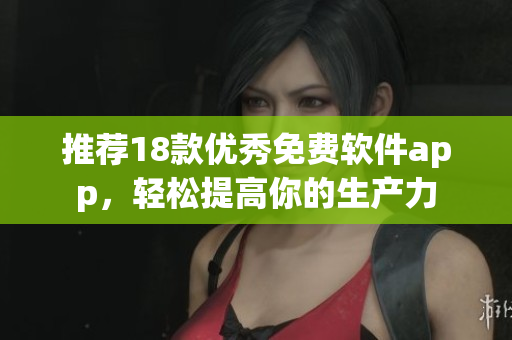 推荐18款优秀免费软件app，轻松提高你的生产力