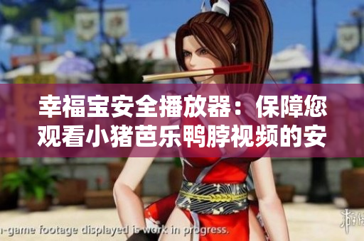 幸福宝安全播放器：保障您观看小猪芭乐鸭脖视频的安全