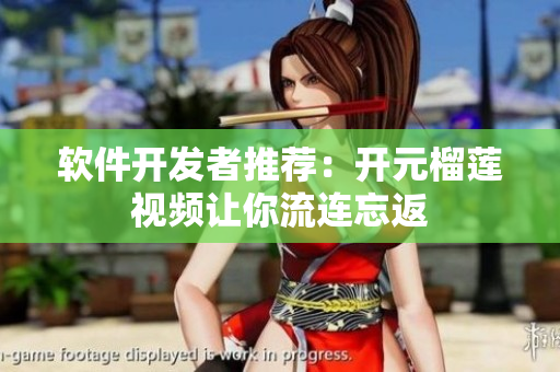 软件开发者推荐：开元榴莲视频让你流连忘返