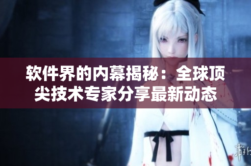 软件界的内幕揭秘：全球顶尖技术专家分享最新动态