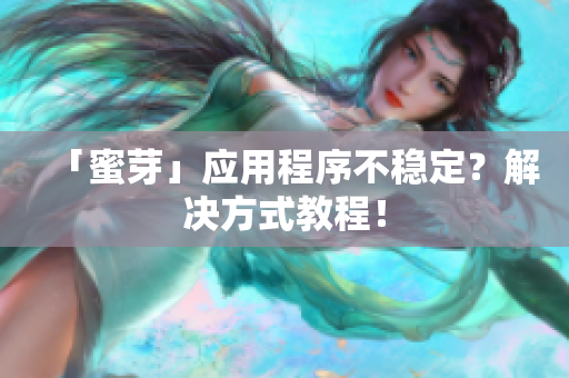 「蜜芽」应用程序不稳定？解决方式教程！