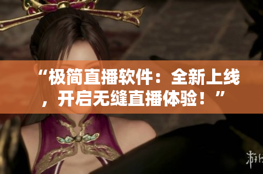 “极简直播软件：全新上线，开启无缝直播体验！”