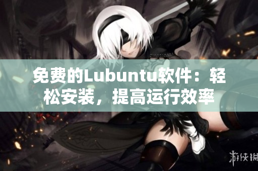 免费的Lubuntu软件：轻松安装，提高运行效率