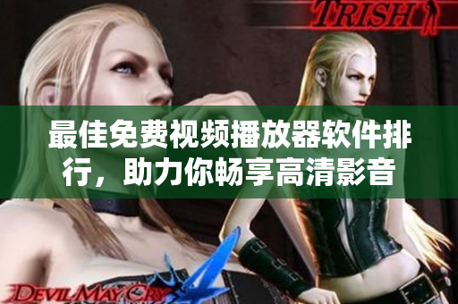 最佳免费视频播放器软件排行，助力你畅享高清影音