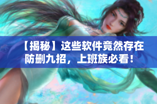 【揭秘】这些软件竟然存在防删九招，上班族必看！