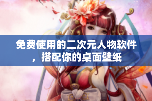 免费使用的二次元人物软件，搭配你的桌面壁纸