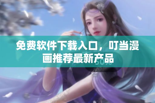 免费软件下载入口，叮当漫画推荐最新产品