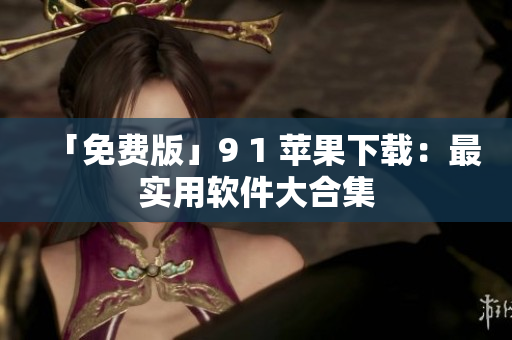 「免费版」9 1 苹果下载：最实用软件大合集