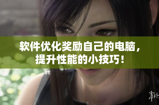 软件优化奖励自己的电脑，提升性能的小技巧！