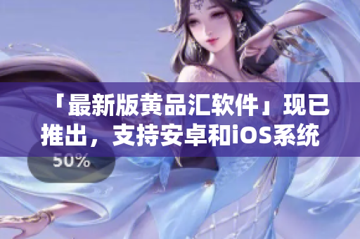 「最新版黄品汇软件」现已推出，支持安卓和iOS系统！